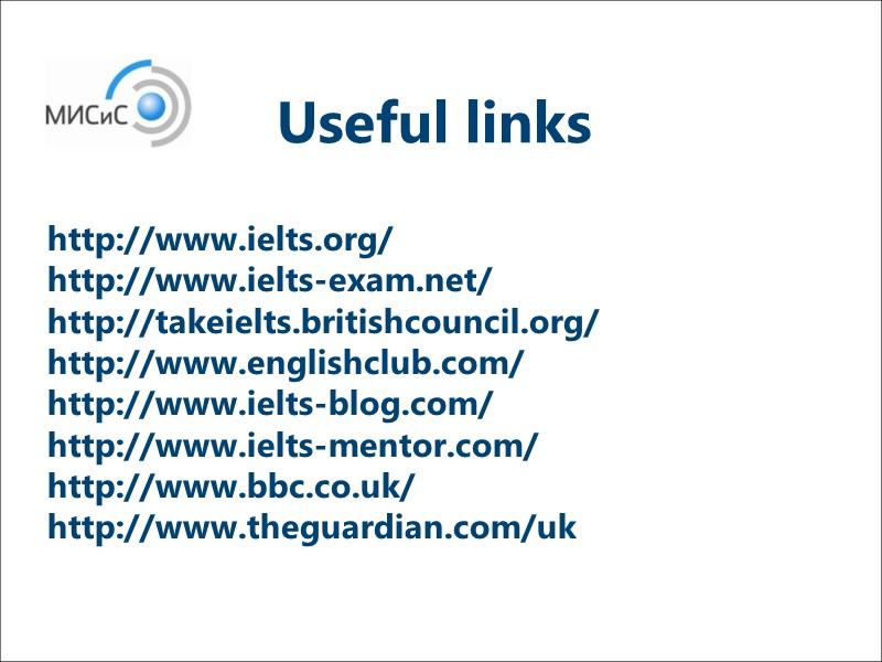 http://www.ielts.org/ http://www.ielts-exam.net/ http://takeielts.britishcouncil.org/ http://www.englishclub.com/ http://www.ielts-blog.com/ http://www.ielts-mentor.com/ http://www.bbc.co.uk/ http://www.theguardian.com/uk  Useful links